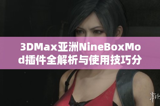 3DMax亚洲NineBoxMod插件全解析与使用技巧分享