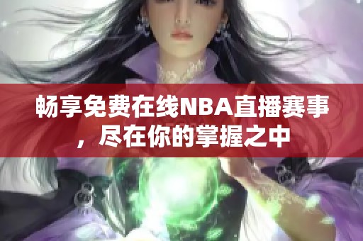 畅享免费在线NBA直播赛事，尽在你的掌握之中