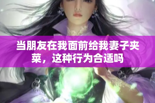 当朋友在我面前给我妻子夹菜，这种行为合适吗