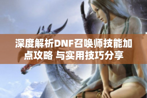 深度解析DNF召唤师技能加点攻略 与实用技巧分享