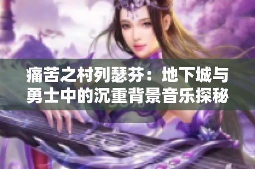 痛苦之村列瑟芬：地下城与勇士中的沉重背景音乐探秘