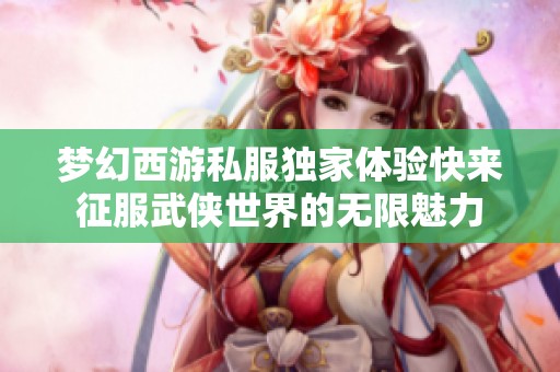 梦幻西游私服独家体验快来征服武侠世界的无限魅力