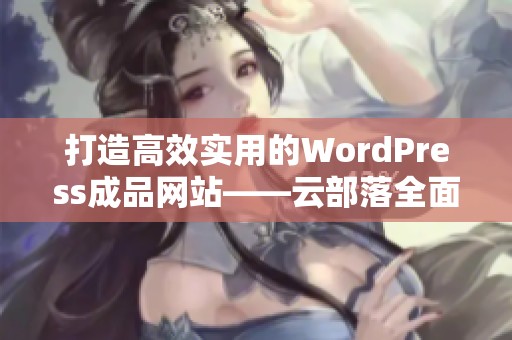 打造高效实用的WordPress成品网站——云部落全面评测与指南