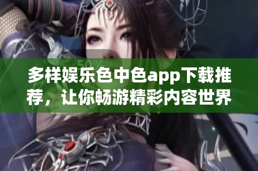 多样娱乐色中色app下载推荐，让你畅游精彩内容世界