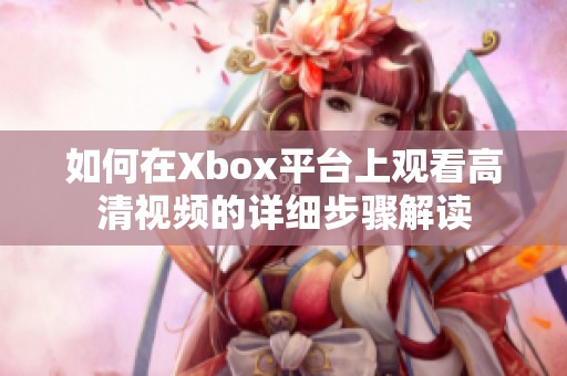 如何在Xbox平台上观看高清视频的详细步骤解读