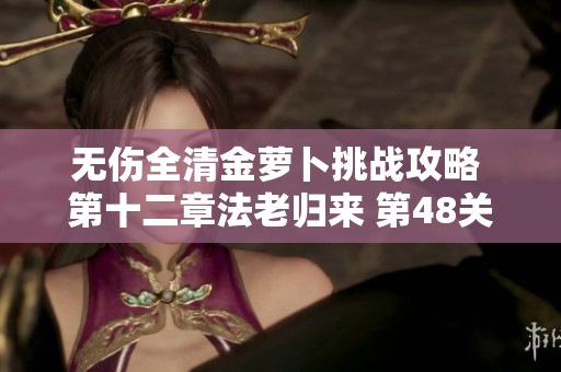 无伤全清金萝卜挑战攻略 第十二章法老归来 第48关详解