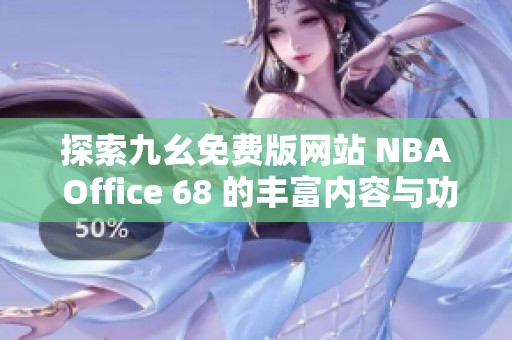 探索九幺免费版网站 NBA Office 68 的丰富内容与功能