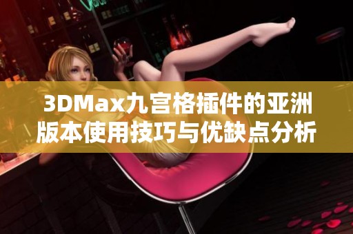 3DMax九宫格插件的亚洲版本使用技巧与优缺点分析