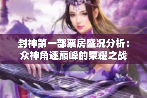 封神第一部票房盛况分析：众神角逐巅峰的荣耀之战