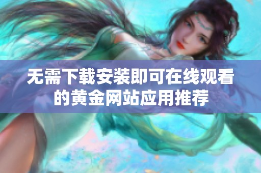 无需下载安装即可在线观看的黄金网站应用推荐