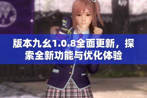 版本九幺1.0.8全面更新，探索全新功能与优化体验