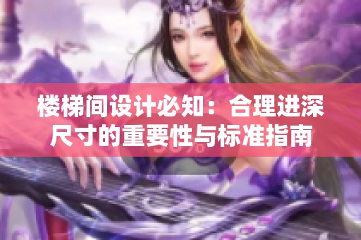 楼梯间设计必知：合理进深尺寸的重要性与标准指南