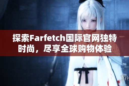 探索Farfetch国际官网独特时尚，尽享全球购物体验