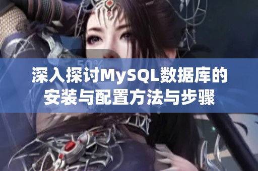 深入探讨MySQL数据库的安装与配置方法与步骤