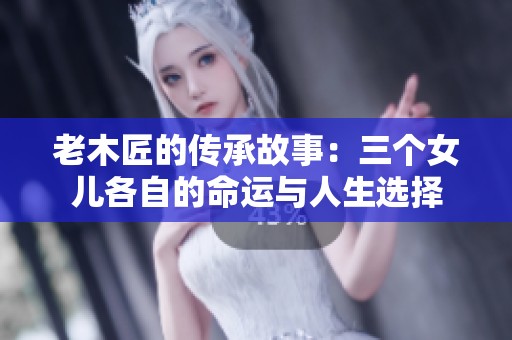 老木匠的传承故事：三个女儿各自的命运与人生选择