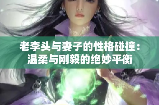 老李头与妻子的性格碰撞：温柔与刚毅的绝妙平衡