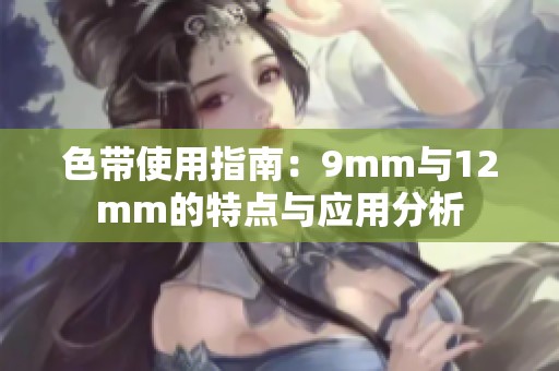 色带使用指南：9mm与12mm的特点与应用分析