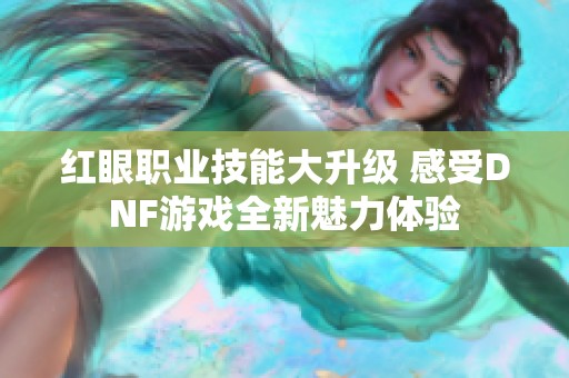 红眼职业技能大升级 感受DNF游戏全新魅力体验