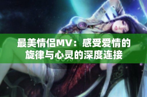 最美情侣MV：感受爱情的旋律与心灵的深度连接