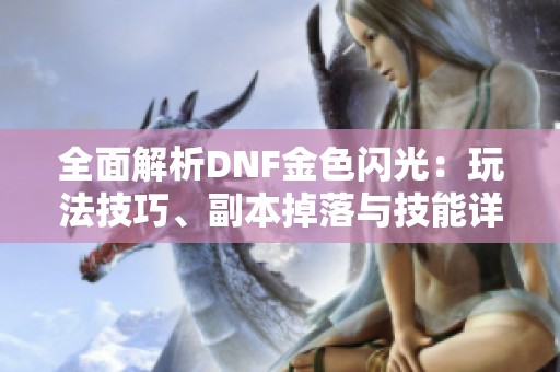 全面解析DNF金色闪光：玩法技巧、副本掉落与技能详解