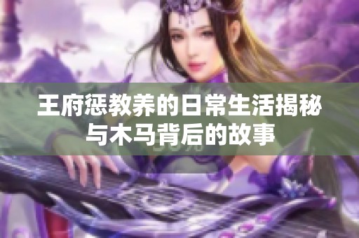 王府惩教养的日常生活揭秘与木马背后的故事