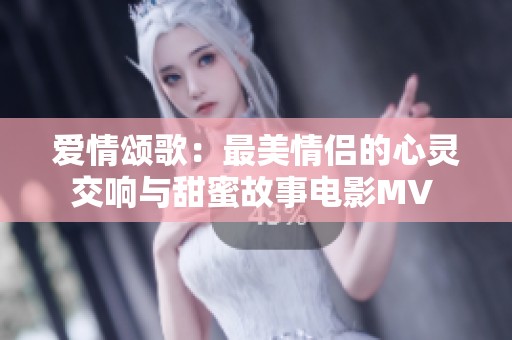 爱情颂歌：最美情侣的心灵交响与甜蜜故事电影MV 