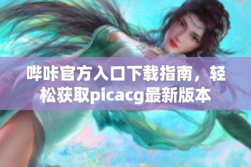 哔咔官方入口下载指南，轻松获取picacg最新版本