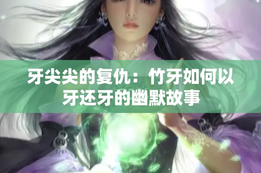 牙尖尖的复仇：竹牙如何以牙还牙的幽默故事