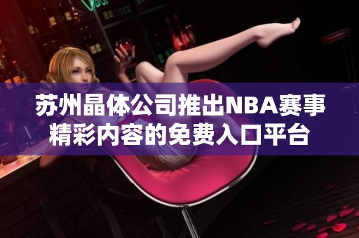 苏州晶体公司推出NBA赛事精彩内容的免费入口平台