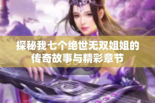 探秘我七个绝世无双姐姐的传奇故事与精彩章节