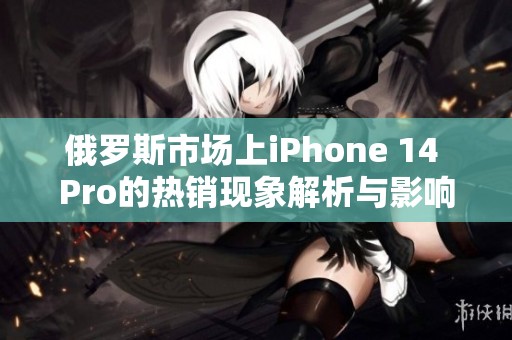 俄罗斯市场上iPhone 14 Pro的热销现象解析与影响分析