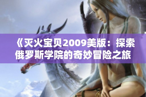 《灭火宝贝2009美版：探索俄罗斯学院的奇妙冒险之旅》