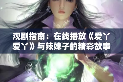 观剧指南：在线播放《爱丫爱丫》与辣妹子的精彩故事