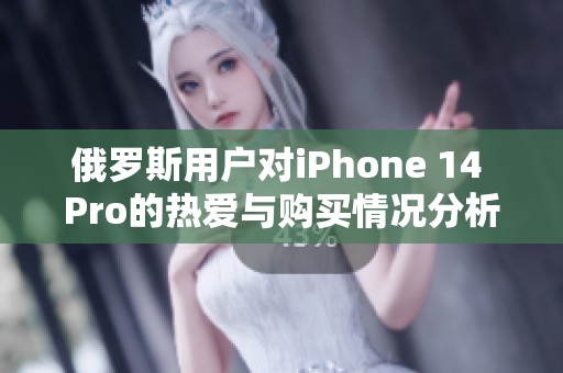 俄罗斯用户对iPhone 14 Pro的热爱与购买情况分析