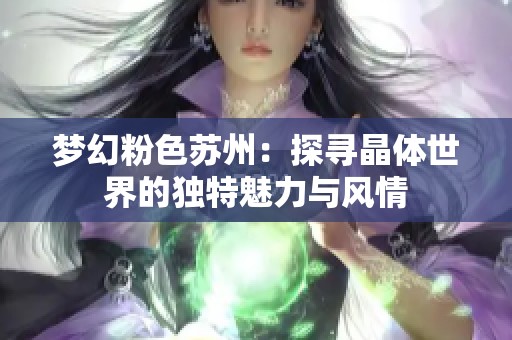 梦幻粉色苏州：探寻晶体世界的独特魅力与风情