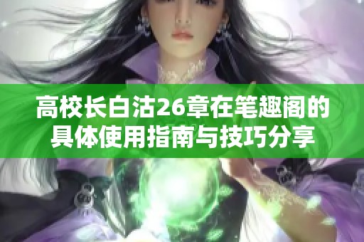 高校长白沽26章在笔趣阁的具体使用指南与技巧分享