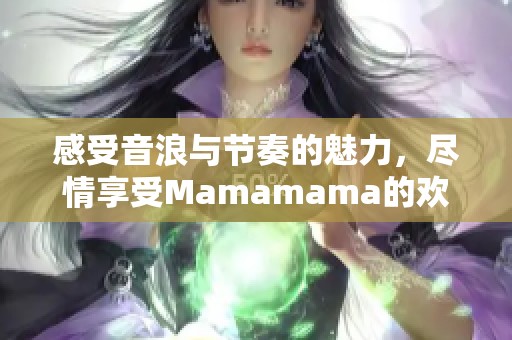 感受音浪与节奏的魅力，尽情享受Mamamama的欢乐之旅