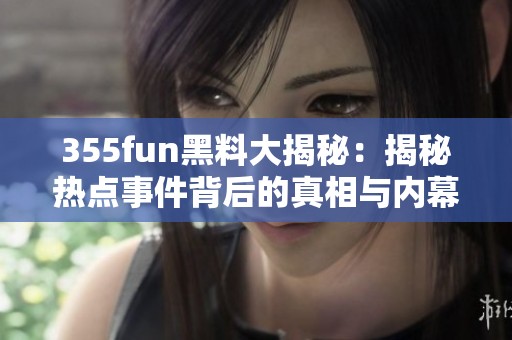 355fun黑料大揭秘：揭秘热点事件背后的真相与内幕