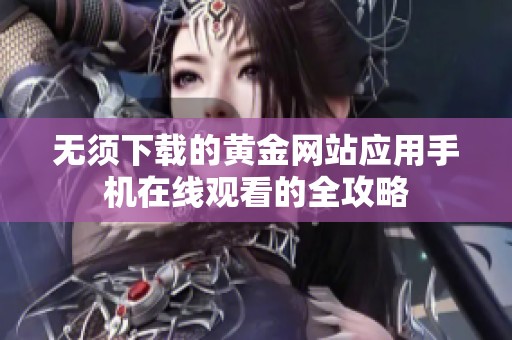 无须下载的黄金网站应用手机在线观看的全攻略