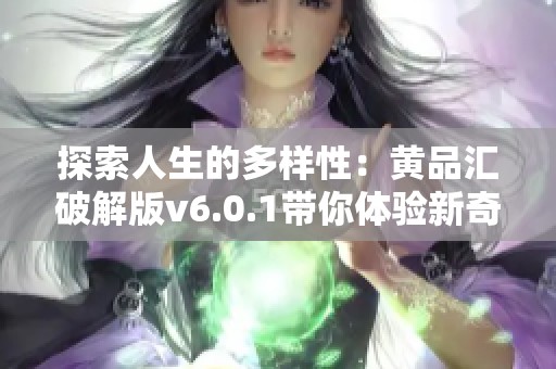 探索人生的多样性：黄品汇破解版v6.0.1带你体验新奇世界