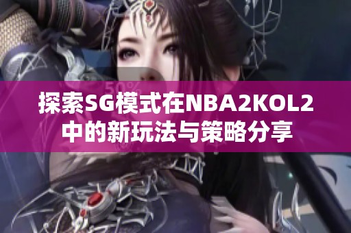 探索SG模式在NBA2KOL2中的新玩法与策略分享