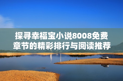 探寻幸福宝小说8008免费章节的精彩排行与阅读推荐