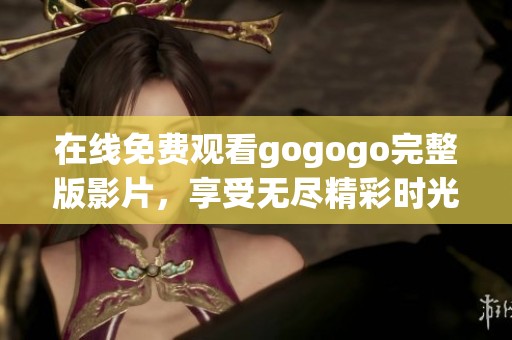 在线免费观看gogogo完整版影片，享受无尽精彩时光