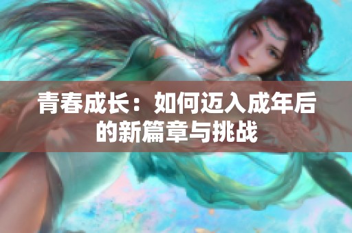 青春成长：如何迈入成年后的新篇章与挑战