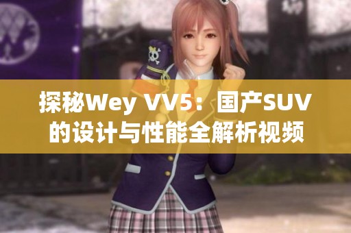 探秘Wey VV5：国产SUV的设计与性能全解析视频