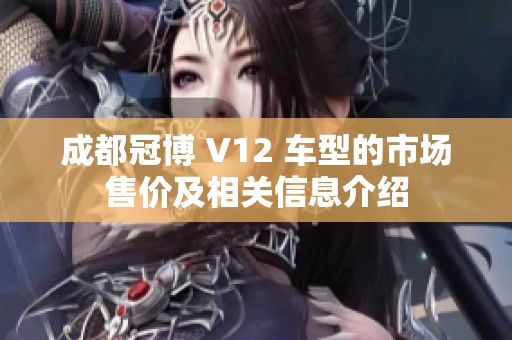 成都冠博 V12 车型的市场售价及相关信息介绍