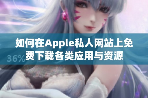 如何在Apple私人网站上免费下载各类应用与资源