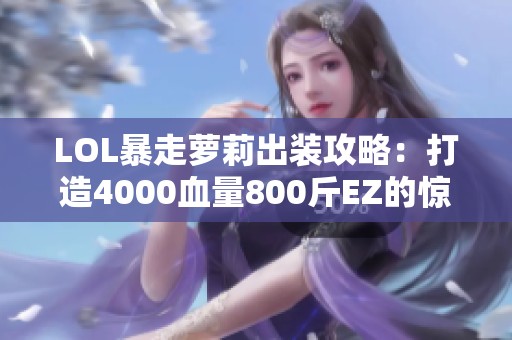 LOL暴走萝莉出装攻略：打造4000血量800斤EZ的惊艳玩法