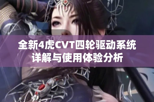 全新4虎CVT四轮驱动系统详解与使用体验分析