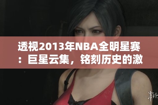 透视2013年NBA全明星赛：巨星云集，铭刻历史的激情夜晚